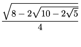 $\displaystyle {\sqrt{8-2\sqrt{10-2\sqrt{5}}}\over 4}$